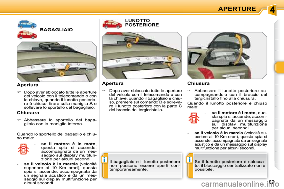 Peugeot 308 SW BL 2008  Manuale del proprietario (in Italian) ii
�8�7
APERTURE
             BAGAGLIAIO 
  Apertura 
   
�    Dopo aver sbloccato tutte le aperture 
del veicolo con il telecomando o con  
la chiave, quando il lunotto posterio-
re è chiuso, tir