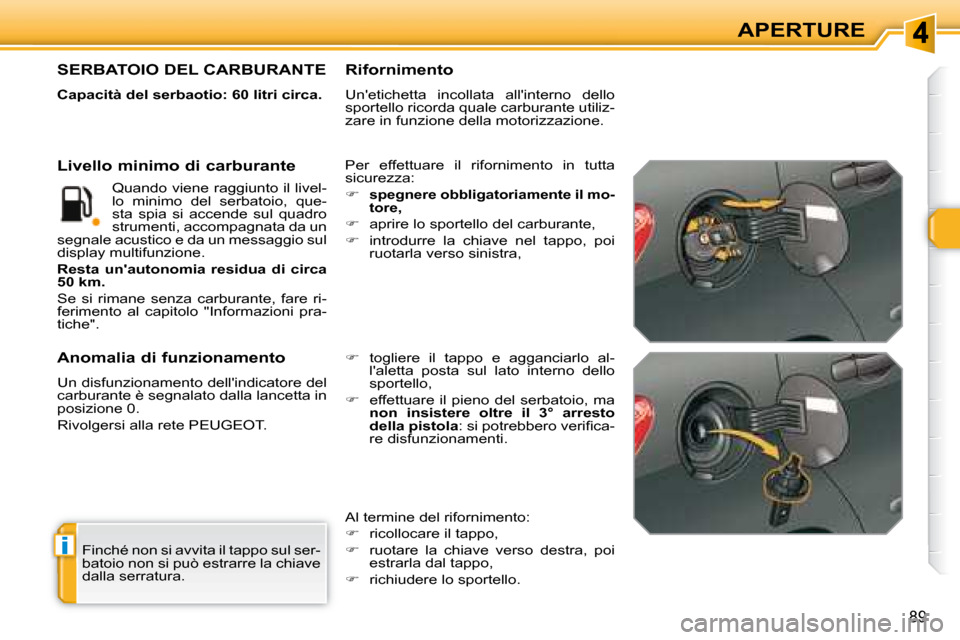 Peugeot 308 SW BL 2008  Manuale del proprietario (in Italian) i
89
APERTURE
 Finché non si avvita il tappo sul ser- 
batoio non si può estrarre la chiave 
dalla serratura.  
                   SERBATOIO DEL CARBURANTE 
  
Capacità del serbaotio: 60 litri circ