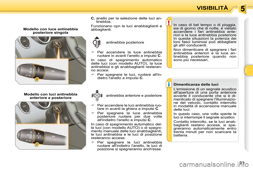 Peugeot 308 SW BL 2008  Manuale del proprietario (in Italian) !
i
91
VISIBILITÀ
   Modello con luce antinebbia posteriore singola 
 antinebbia posteriore 
   
�   
Per  accendere  la  luce  antinebbia  
ruotare in avanti lanello a impulsi   C .  
 In  caso 