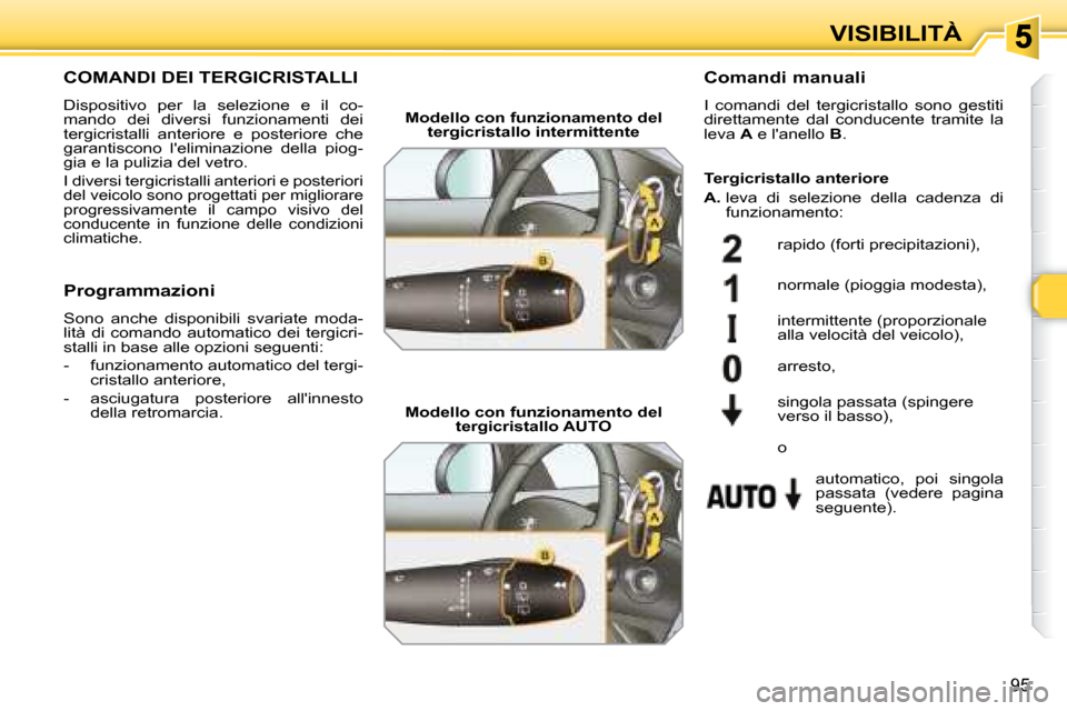 Peugeot 308 SW BL 2008  Manuale del proprietario (in Italian) 95
VISIBILITÀ
       COMANDI DEI TERGICRISTALLI 
 Dispositivo  per  la  selezione  e  il  co- 
mando  dei  diversi  funzionamenti  dei 
tergicristalli  anteriore  e  posteriore  che 
garantiscono  l