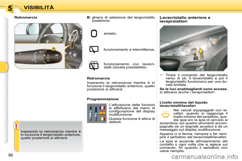 Peugeot 308 SW BL 2008  Manuale del proprietario (in Italian) !
96
VISIBILITÀ
  Lavacristallo anteriore e  
lavaproiettori   
B.    ghiera  di  selezione  del  tergicristallo 
�p�o�s�t�e�r�i�o�r�e�:� 
 arresto, 
 funzionamento a intermittenza, 
 funzionamento  