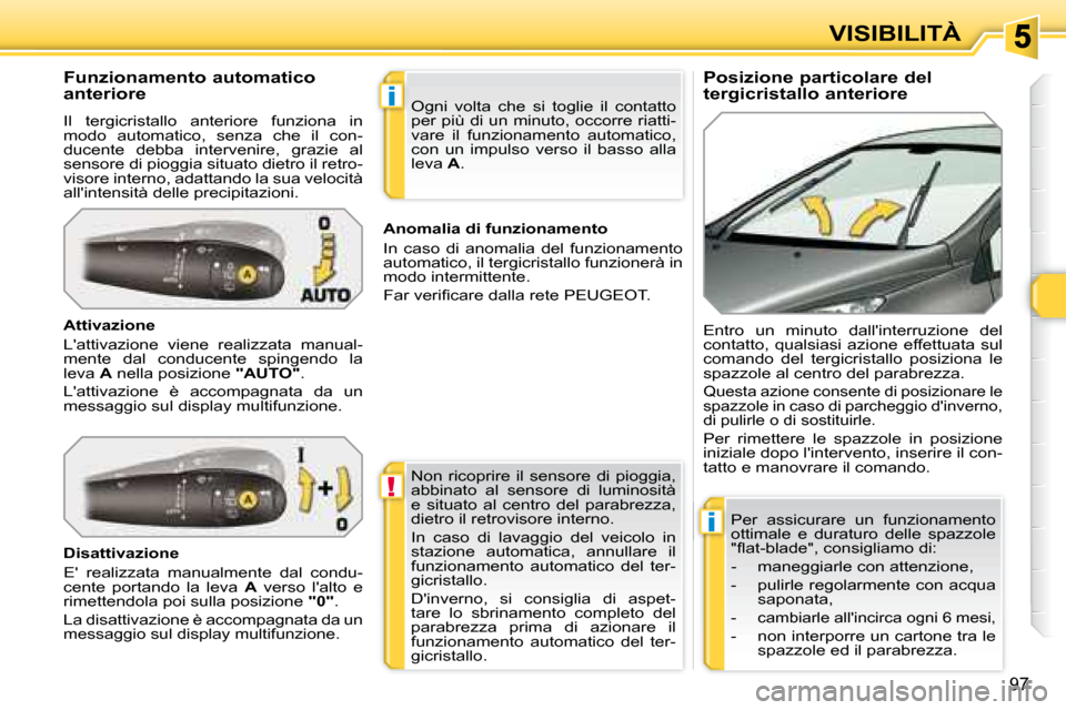 Peugeot 308 SW BL 2008  Manuale del proprietario (in Italian) !
i
i
�9�7
VISIBILITÀ
  Posizione particolare del  
tergicristallo anteriore 
  Funzionamento automatico 
anteriore 
 Il  tergicristallo  anteriore  funziona  in  
modo  automatico,  senza  che  il  