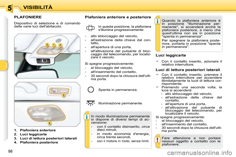 Peugeot 308 SW BL 2008  Manuale del proprietario (in Italian) i
i
!
98
VISIBILITÀ
           PLAFONIERE 
 Dispositivo  di  selezione  e  di  comando  
delle varie luci dellabitacolo.  
   
1.     Plafoniera anteriore   
  
2.     Luci leggicarte   
  
3.     L