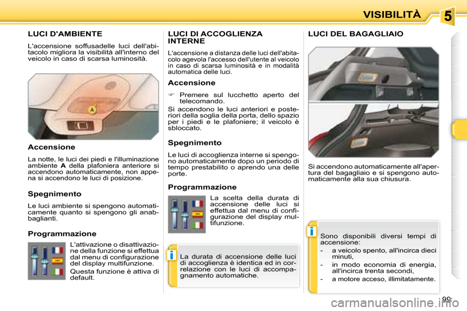 Peugeot 308 SW BL 2008  Manuale del proprietario (in Italian) i
i
99
VISIBILITÀ
       LUCI DAMBIENTE 
 Laccensione  soffusadelle  luci  dellabi- 
�t�a�c�o�l�o� �m�i�g�l�i�o�r�a� �l�a� �v�i�s�i�b�i�l�i�t�à� �a�l�l��i�n�t�e�r�n�o� �d�e�l� 
�v�e�i�c�o�l�o� �