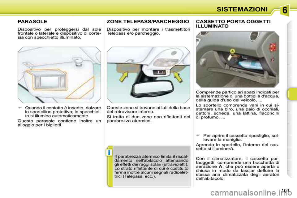 Peugeot 308 SW BL 2008  Manuale del proprietario (in Italian) i
101
SISTEMAZIONI
     CASSETTO PORTA OGGETTI ILLUMINATO 
 Comprende particolari spazi indicati per  
la sistemazione di una bottiglia dacqua, 
della guida duso del veicolo, ...  
 Lo  sportello  c