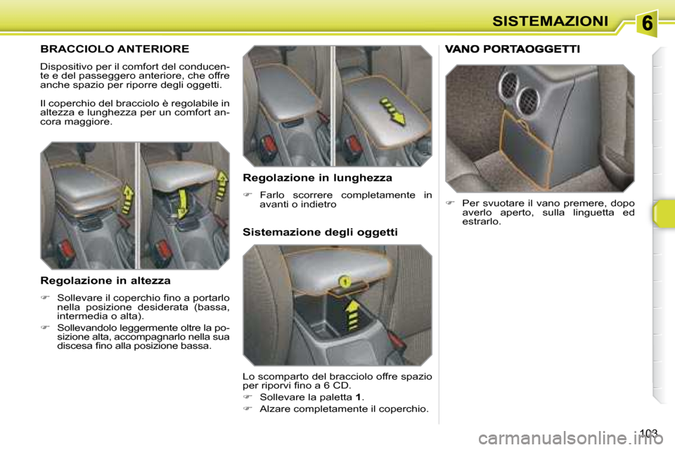Peugeot 308 SW BL 2008  Manuale del proprietario (in Italian) 103
SISTEMAZIONI
       BRACCIOLO ANTERIORE 
 Dispositivo per il comfort del conducen- 
te e del passeggero anteriore, che offre 
anche spazio per riporre degli oggetti.  
 Il coperchio del bracciolo 