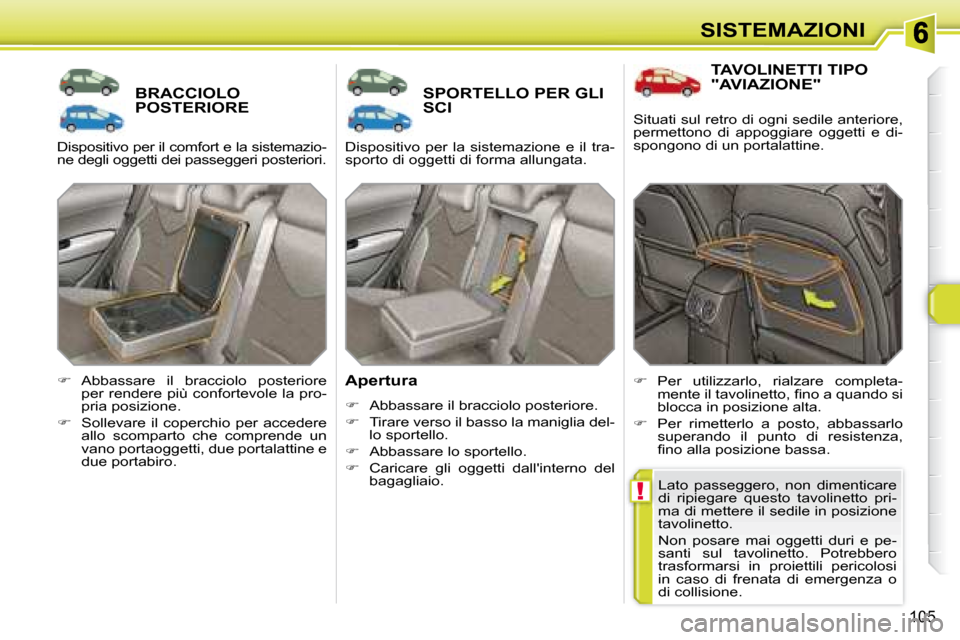 Peugeot 308 SW BL 2008  Manuale del proprietario (in Italian) !
105
SISTEMAZIONI
       BRACCIOLO POSTERIORE        SPORTELLO PER GLI SCI 
  Apertura 
   
�    Abbassare il bracciolo posteriore. 
  
�    Tirare verso il basso la maniglia del-
lo sportello.