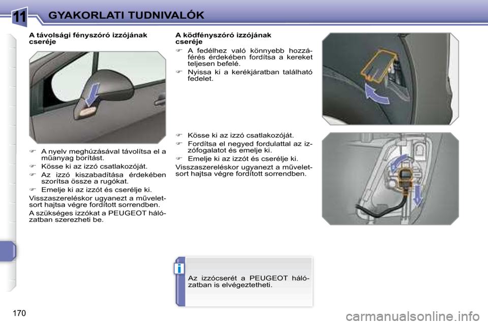 Peugeot 308 SW BL 2008  Kezelési útmutató (in Hungarian) 11
i
�1�7�0
GYAKORLATI TUDNIVALÓK
   A távolsági fényszóró izzójának  
cseréje  
   
� � �  �A� �n�y�e�l�v� �m�e�g�h�ú�z�á�s�á�v�a�l� �t�á�v�o�l�í�t�s�a� �e�l� �a� 
�mC�a�n�y�a�g� �b