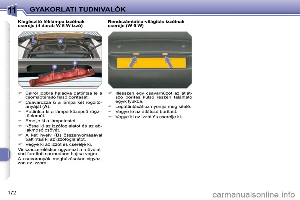 Peugeot 308 SW BL 2008  Kezelési útmutató (in Hungarian) 11
172
GYAKORLATI TUDNIVALÓK
  Kiegészító féklámpa izzóinak  
�c�s�e�r�é�j�e� �(�4� �d�a�r�a�b� �W� �5� �W� �i�z�z�ó�)�  
   
�    Balról  jobbra  haladva  pattintsa  le  a 
�c�s�o�m�a�g�
