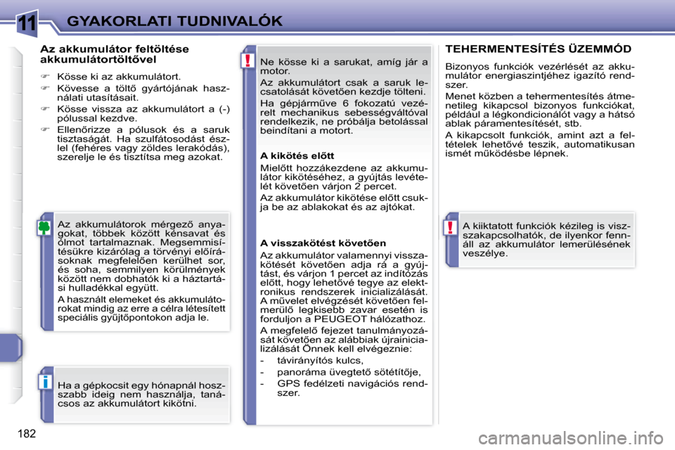Peugeot 308 SW BL 2008  Kezelési útmutató (in Hungarian) 11
!
!
i
�1�8�2
GYAKORLATI TUDNIVALÓK Ne  kösse  ki  a  sarukat,  amíg  jár  a  
motor.  
 Az  akkumulátort  csak  a  saruk  le- 
�c�s�a�t�o�l�á�s�á�t� �k�ö�v�e�t5�e�n� �k�e�z�d�j�e� �t�ö�l�