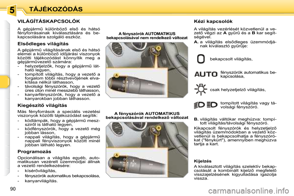 Peugeot 308 SW BL 2008  Kezelési útmutató (in Hungarian) 90
TÁJÉKOZÓDÁS
           VILÁGÍTÁSKAPCSOLÓK 
� �A�  �g�é�p�j�á�r�mC�  �k�ü�l�ö�n�b�ö�z5�  �e�l�s5�  �é�s�  �h�á�t�s�ó�  
�f�é�n�y�f�o�r�r�á�s�a�i�n�a�k�  �k�i�v�á�l�a�s�z�t�á�s