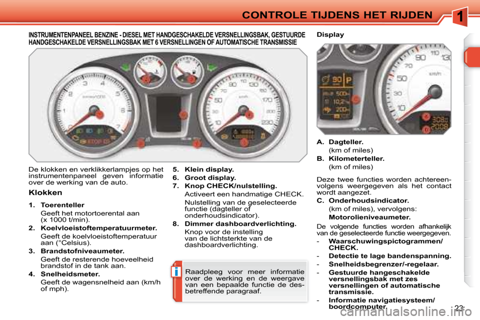 Peugeot 308 SW BL 2008  Handleiding (in Dutch) i
23
CONTROLE TIJDENS HET RIJDEN
             INSTRUMENTENPANEEL BENZINE - DIESEL MET HANDGESCHAKELDE VERSNELLINGSBAK, GESTUURDE HANDGESCHAKELDE VERSNELLINGSBAK MET 6 VERSNELLINGEN  OF AUTOMATISCHE TR