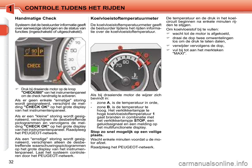 Peugeot 308 SW BL 2008  Handleiding (in Dutch) 32
CONTROLE TIJDENS HET RIJDEN  Koelvloeistoftemperatuurmeter  
 De koelvloeistoftemperatuurmeter geeft  
de bestuurder tijdens het rijden informa-
tie over de koelvloeistoftemperatuur.  
 Als  bij  d