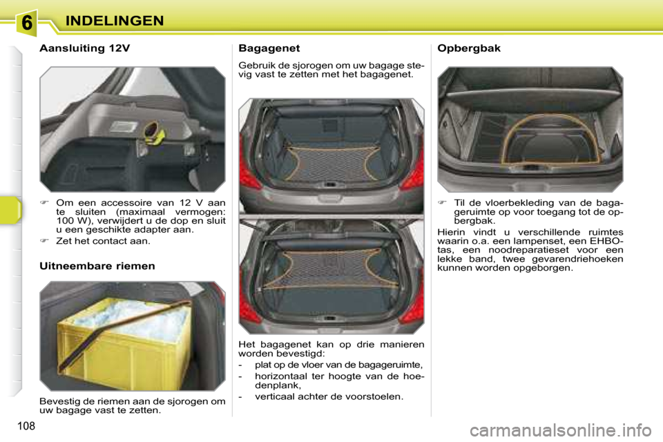 Peugeot 308 SW BL 2008  Handleiding (in Dutch) 108
INDELINGEN  Bagagenet  
 Gebruik de sjorogen om uw bagage ste- 
vig vast te zetten met het bagagenet. 
   
�    Til  de  vloerbekleding  van  de  baga-
geruimte op voor toegang tot de op-
bergb