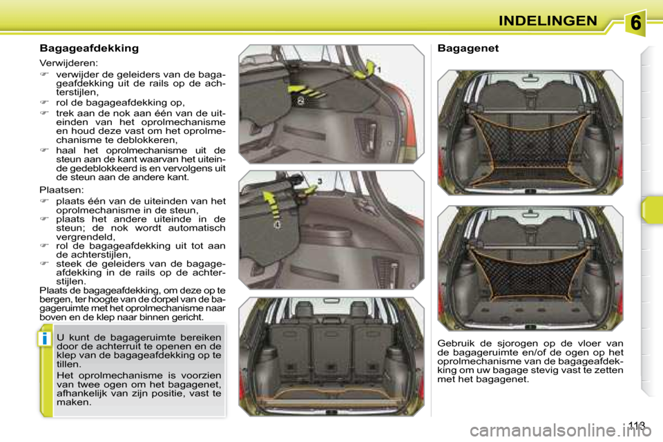 Peugeot 308 SW BL 2008  Handleiding (in Dutch) i
113
INDELINGEN
  Bagageafdekking  
 Plaatsen:  
   
�    plaats één van de uiteinden van het 
oprolmechanisme in de steun, 
  
�    plaats  het  andere  uiteinde  in  de 
steun;  de  nok  wo