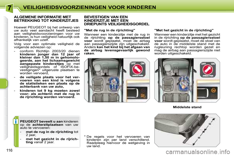 Peugeot 308 SW BL 2008  Handleiding (in Dutch) i
116
VEILIGHEIDSVOORZIENINGEN VOOR KINDEREN
  
PEUGEOT    
beveelt u aan   kinderen 
op  de    achterzitplaatsen    van  uw 
auto te vervoeren:  
   -     met de rug in de rijrichting   tot 
2 jaar, 