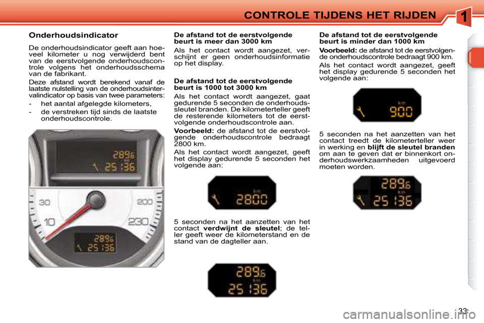 Peugeot 308 SW BL 2008  Handleiding (in Dutch) 33
CONTROLE TIJDENS HET RIJDEN
  Onderhoudsindicator  
 De onderhoudsindicator geeft aan hoe- 
veel  kilometer  u  nog  verwijderd  bent 
van  de  eerstvolgende  onderhoudscon-
trole  volgens  het  on