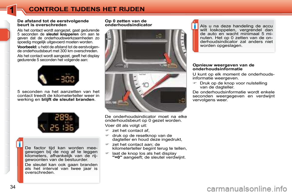 Peugeot 308 SW BL 2008  Handleiding (in Dutch) i
i
34
CONTROLE TIJDENS HET RIJDEN Als  u  na  deze  handeling  de  accu  
wilt  loskoppelen,  vergrendel  dan 
de  auto  en  wacht  minimaal  5  mi-
nuten.  Het  op  0  zetten  van  de  on-
derhoudsi