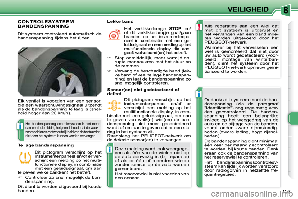 Peugeot 308 SW BL 2008  Handleiding (in Dutch) !
i
i
i
127
VEILIGHEID
       CONTROLESYSTEEM BANDENSPANNING 
 Dit systeem controleert automatisch de  
bandenspanning tijdens het rijden.    Alle  reparaties  aan  een  wiel  dat 
met  dit  systeem  