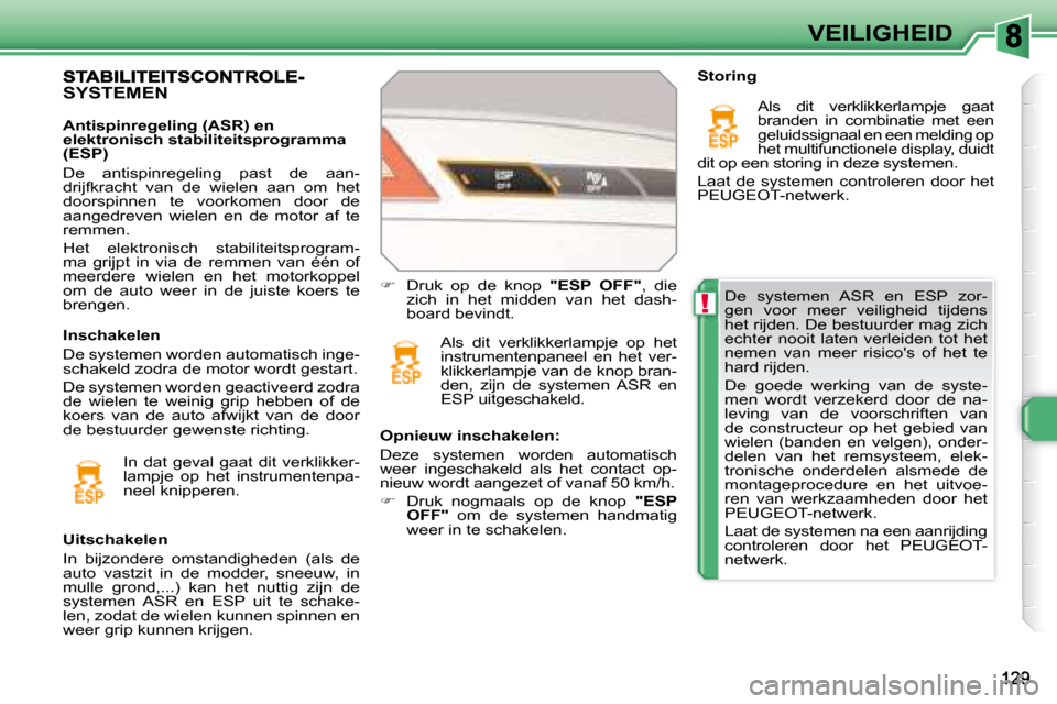 Peugeot 308 SW BL 2008 Handleiding (in Dutch) !
VEILIGHEID
De systemen ASR en ESP zor-
gen voor meer veiligheid tijdens
het rijden. De bestuurder mag zich
echter nooit laten verleiden tot het
nemen van meer risicos of het Peugeot 308 SW BL 2008 Handleiding (in Dutch) !
VEILIGHEID
De systemen ASR en ESP zor-
gen voor meer veiligheid tijdens
het rijden. De bestuurder mag zich
echter nooit laten verleiden tot het
nemen van meer risicos of het