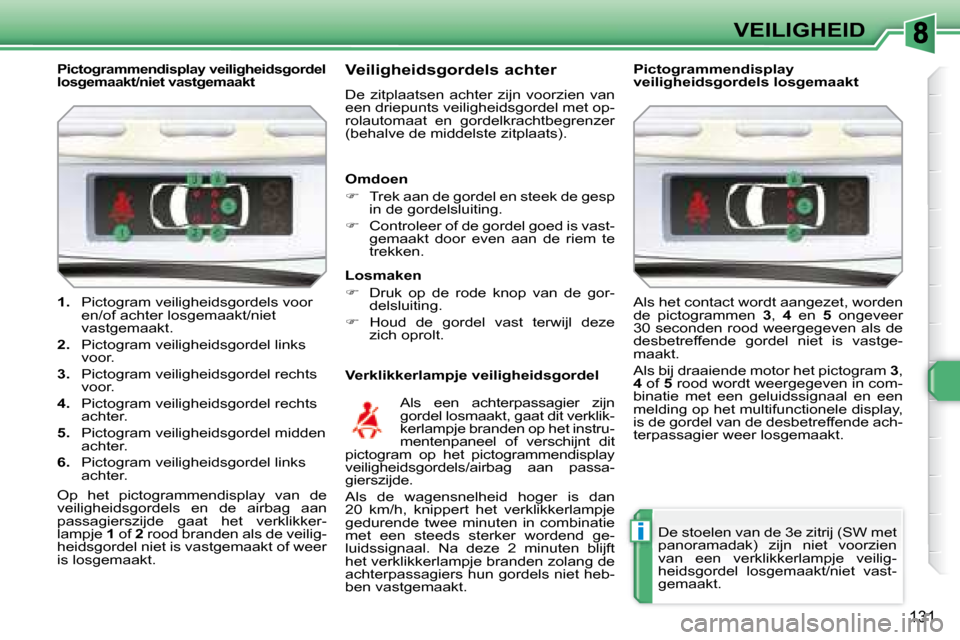 Peugeot 308 SW BL 2008  Handleiding (in Dutch) i
131
VEILIGHEID
      
   Pictogrammendisplay veiligheidsgordel  
losgemaakt/niet vastgemaakt   Veiligheidsgordels achter  
 De  zitplaatsen  achter  zijn  voorzien  van  
een driepunts veiligheidsgo