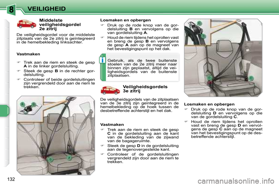Peugeot 308 SW BL 2008  Handleiding (in Dutch) i
132
VEILIGHEID  Middelste  
veiligheidsgordel 
2 e  zitrij 
  Vastmaken    Losmaken en opbergen  
   
�    Druk  op  de  rode  knop  van  de  gor-
delsluiting    B   en  vervolgens  op  die 
van 
