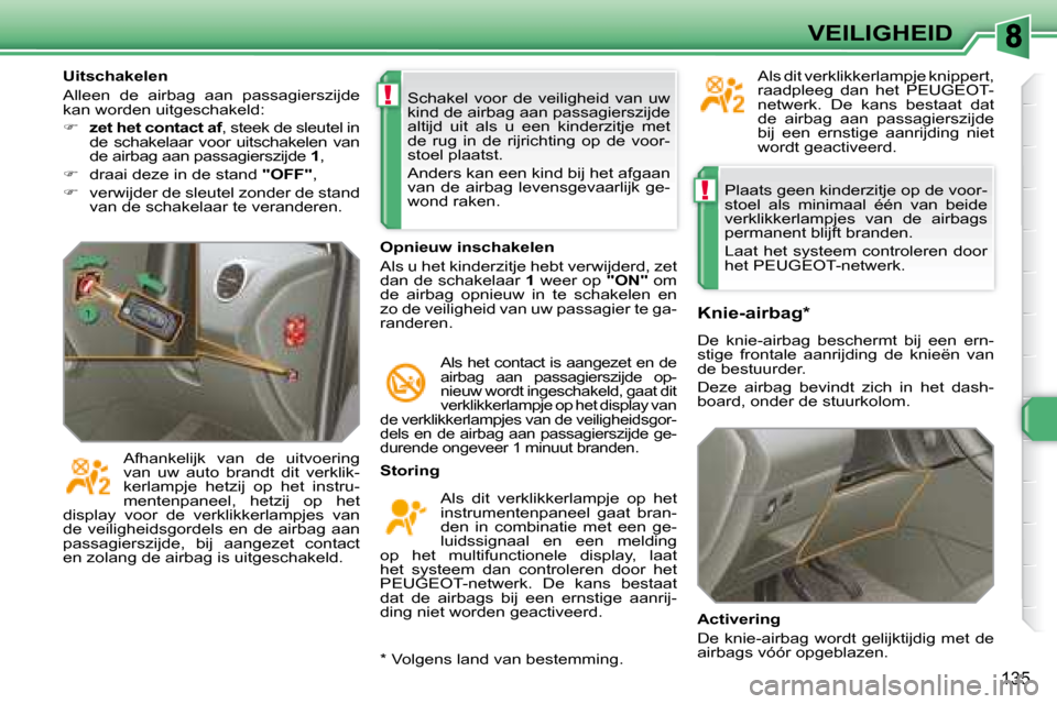 Peugeot 308 SW BL 2008  Handleiding (in Dutch) !
!
135
VEILIGHEID
 Plaats geen kinderzitje op de voor- 
stoel  als  minimaal  één  van  beide 
verklikkerlampjes  van  de  airbags 
permanent blijft branden.  
  Laat  het  systeem  controleren  do