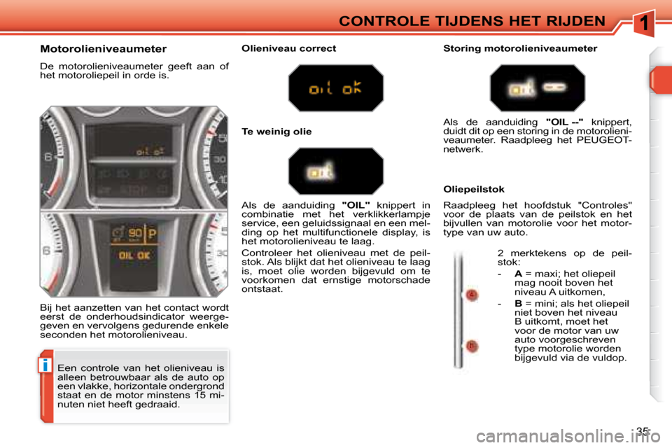 Peugeot 308 SW BL 2008  Handleiding (in Dutch) i
35
CONTROLE TIJDENS HET RIJDEN
 Een  controle  van  het  olieniveau  is  
alleen  betrouwbaar  als  de  auto  op 
een vlakke, horizontale ondergrond 
staat en de motor minstens  15 mi-
nuten niet he