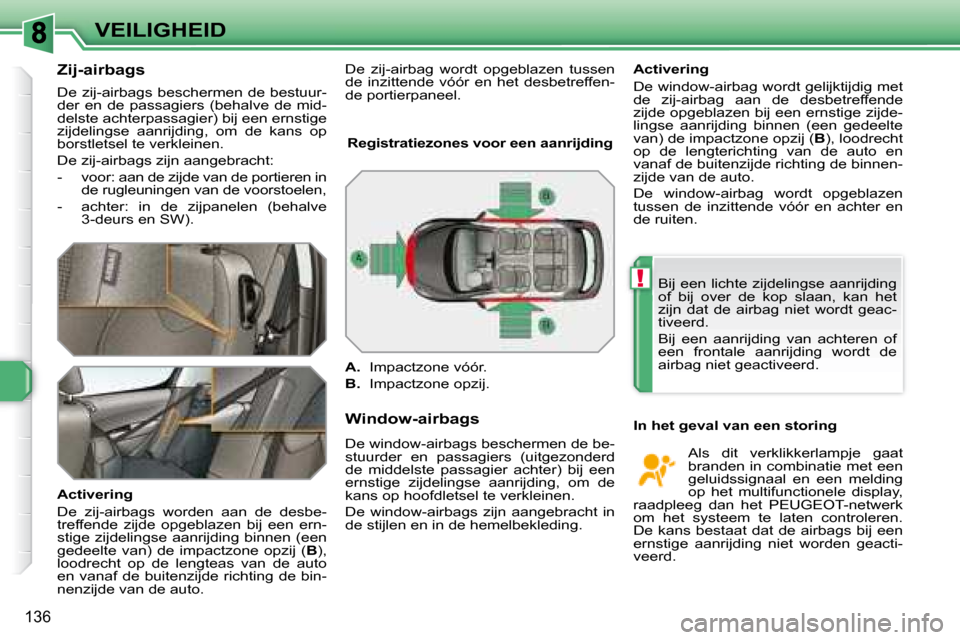 Peugeot 308 SW BL 2008 Handleiding (in Dutch) !
136
VEILIGHEID
Zij-airbags
De zij-airbags beschermen de bestuur-
der en de passagiers (behalve de mid-
delste achterpassagier) bij een ernstige
zijdelingse aanrijding, om de kans o Peugeot 308 SW BL 2008 Handleiding (in Dutch) !
136
VEILIGHEID
Zij-airbags
De zij-airbags beschermen de bestuur-
der en de passagiers (behalve de mid-
delste achterpassagier) bij een ernstige
zijdelingse aanrijding, om de kans o