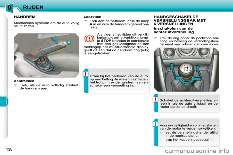 Peugeot 308 SW BL 2008 Handleiding (in Dutch) !
i
!
138
RIJDEN Draai bij het parkeren van de auto
op een helling de wielen vast tegen
het trottoir, trek de handrem aan en
schakel een versnelling in.
HANDREM
Mechanisch systeem Peugeot 308 SW BL 2008 Handleiding (in Dutch) !
i
!
138
RIJDEN Draai bij het parkeren van de auto
op een helling de wielen vast tegen
het trottoir, trek de handrem aan en
schakel een versnelling in.
HANDREM
Mechanisch systeem