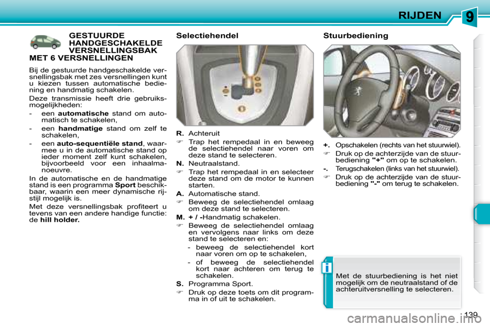 Peugeot 308 SW BL 2008  Handleiding (in Dutch) i
139
RIJDEN
           GESTUURDE HANDGESCHAKELDE VERSNELLINGSBAK MET 6 VERSNELLINGEN 
  Selectiehendel  
  
R.   Achteruit 
   
�    Trap  het  rempedaal  in  en  beweeg 
de  selectiehendel  naar 
