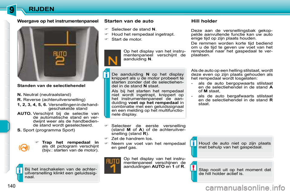 Peugeot 308 SW BL 2008  Handleiding (in Dutch) i
i
!i
140
RIJDEN
  Weergave op het instrumentenpaneel 
  Standen van de selectiehendel   Starten van de auto 
  
N.   Neutral (neutraalstand) 
  
R.   Reverse (achteruitversnelling) 
  
1, 2, 3, 4, 5