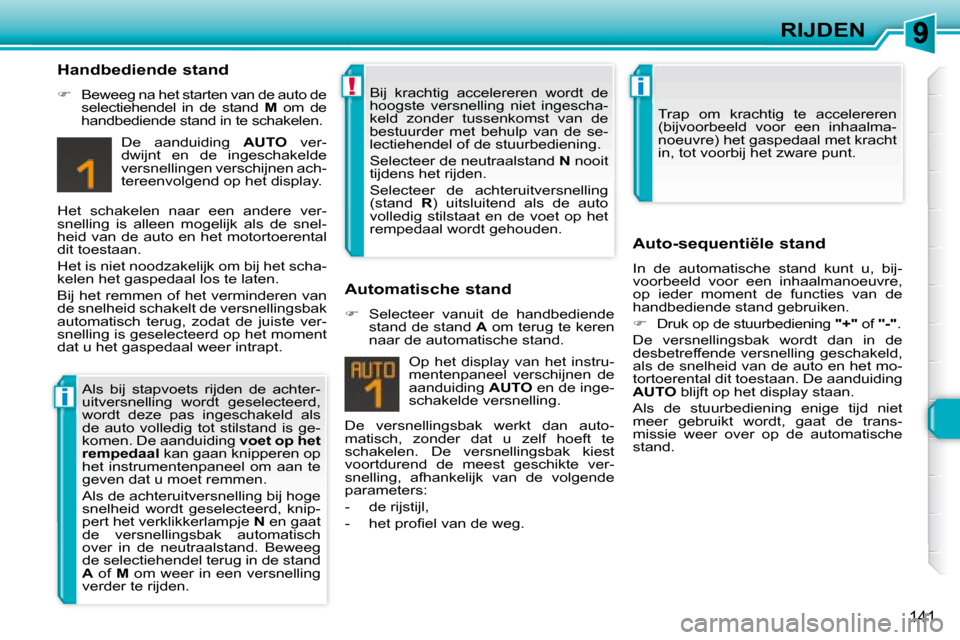 Peugeot 308 SW BL 2008  Handleiding (in Dutch) i
!i
141
RIJDEN
  Handbediende stand  
   
�    Beweeg na het starten van de auto de 
selectiehendel  in  de  stand    M   om  de 
handbediende stand in te schakelen.  
 De  aanduiding    AUTO   ve