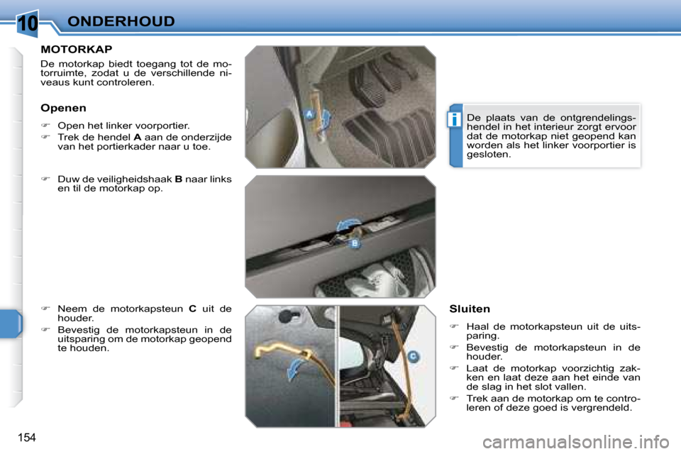 Peugeot 308 SW BL 2008  Handleiding (in Dutch) 10
i
154
ONDERHOUD
       MOTORKAP 
 De  motorkap  biedt  toegang  tot  de  mo- 
torruimte,  zodat  u  de  verschillende  ni-
veaus kunt controleren.  
  
�    Duw de veiligheidshaak   B  naar link