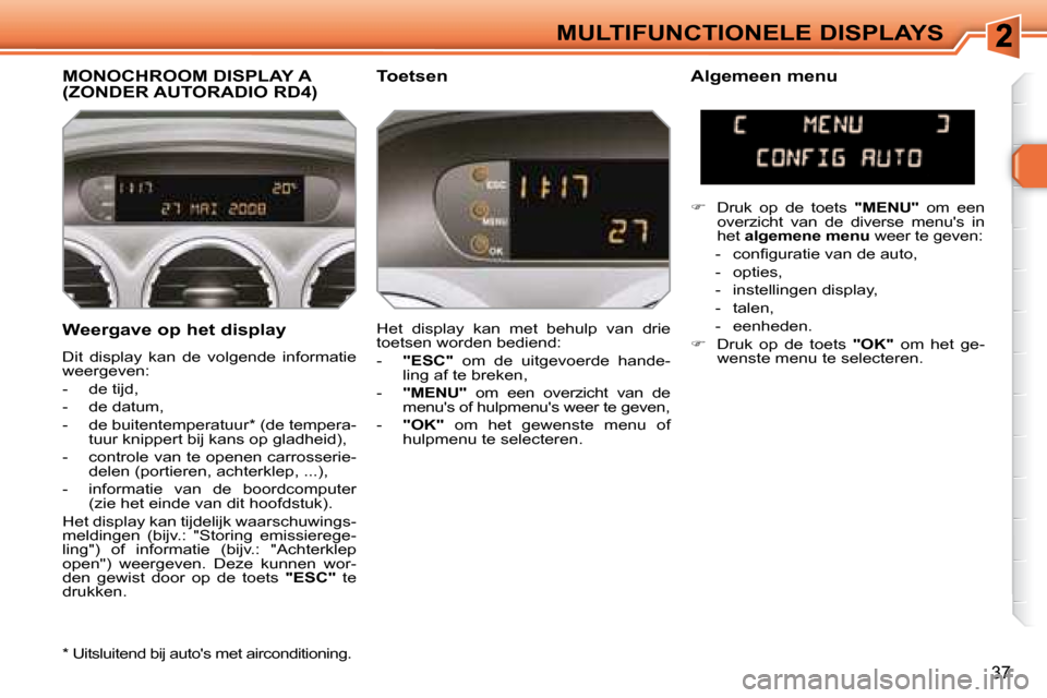 Peugeot 308 SW BL 2008  Handleiding (in Dutch) 37
MULTIFUNCTIONELE DISPLAYS
  Weergave op het display  
 Dit  display  kan  de  volgende  informatie  
weergeven:  
   -   de tijd, 
  -   de datum, 
  -   de buitentemperatuur *  (de tempera- tuur k