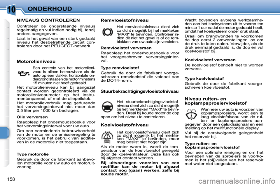 Peugeot 308 SW BL 2008 Handleiding (in Dutch) 10
158
ONDERHOUD
NIVEAUS CONTROLEREN
Controleer de onderstaande niveaus
regelmatig en vul indien nodig bij, tenzij
anders aangegeven.
Laat in het geval van een Peugeot 308 SW BL 2008 Handleiding (in Dutch) 10
158
ONDERHOUD
NIVEAUS CONTROLEREN
Controleer de onderstaande niveaus
regelmatig en vul indien nodig bij, tenzij
anders aangegeven.
Laat in het geval van een