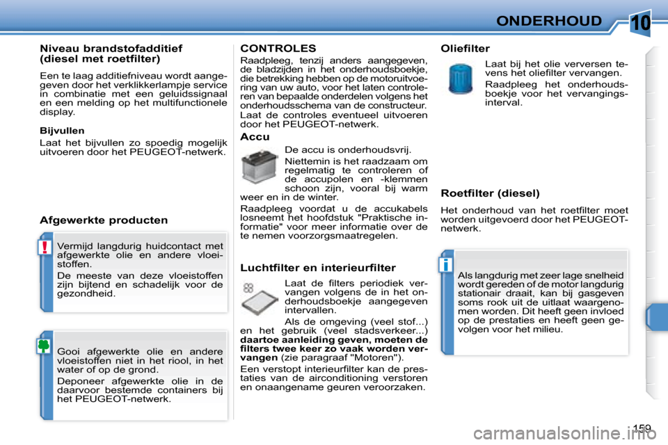 Peugeot 308 SW BL 2008  Handleiding (in Dutch) 10
!
i
159
ONDERHOUD
 Vermijd  langdurig  huidcontact  met  
afgewerkte  olie  en  andere  vloei-
stoffen.  
 De  meeste  van  deze  vloeistoffen  
zijn  bijtend  en  schadelijk  voor  de 
gezondheid.