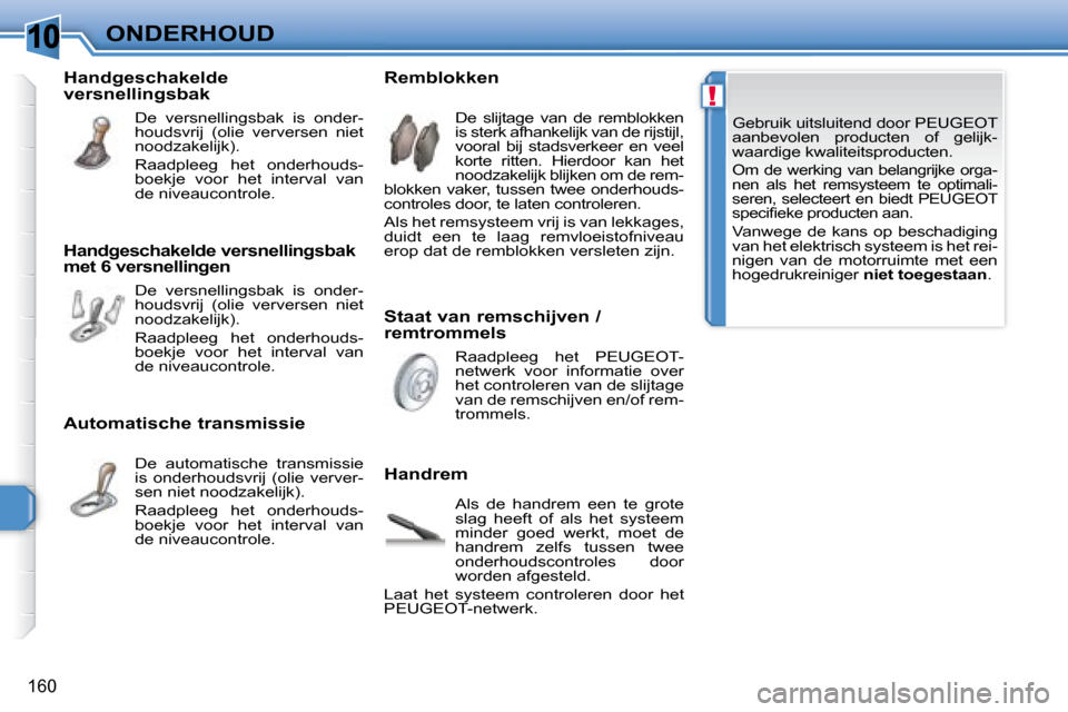 Peugeot 308 SW BL 2008 Handleiding (in Dutch) 10
!
160
ONDERHOUD Gebruik uitsluitend door PEUGEOT
aanbevolen producten of gelijk-
waardige kwaliteitsproducten.
Om de werking van belangrijke orga-
nen als het remsysteem te optima Peugeot 308 SW BL 2008 Handleiding (in Dutch) 10
!
160
ONDERHOUD Gebruik uitsluitend door PEUGEOT
aanbevolen producten of gelijk-
waardige kwaliteitsproducten.
Om de werking van belangrijke orga-
nen als het remsysteem te optima