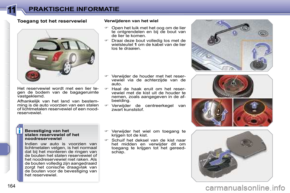 Peugeot 308 SW BL 2008  Handleiding (in Dutch) 11
i
164
PRAKTISCHE INFORMATIE
  Bevestiging van het  
stalen reservewiel of het 
noodreservewiel  
 Indien  uw  auto  is  voorzien  van  
lichtmetalen velgen, is het normaal 
dat bij het monteren de 