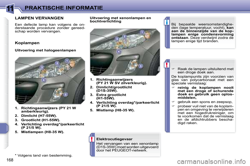 Peugeot 308 SW BL 2008 Handleiding (in Dutch) 11
i
!
!
168
PRAKTISCHE INFORMATIE
* Volgens land van bestemming. Elektrocutiegevaar
Het vervangen van een xenonlamp
(D1S-35W) moet worden uitgevoerd
door het PEUGEOT-netwerk .
Peugeot 308 SW BL 2008 Handleiding (in Dutch) 11
i
!
!
168
PRAKTISCHE INFORMATIE
* Volgens land van bestemming. Elektrocutiegevaar
Het vervangen van een xenonlamp
(D1S-35W) moet worden uitgevoerd
door het PEUGEOT-netwerk .