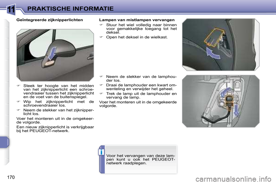 Peugeot 308 SW BL 2008  Handleiding (in Dutch) 11
i
170
PRAKTISCHE INFORMATIE
  Geïntegreerde zijknipperlichten  
   
�    Steek  ter  hoogte  van  het  midden 
van  het  zijknipperlicht  een  schroe- 
vendraaier tussen het zijknipperlicht 
en