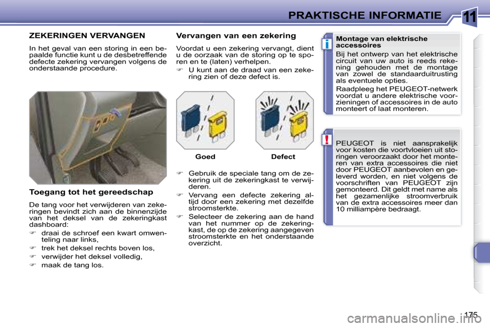 Peugeot 308 SW BL 2008  Handleiding (in Dutch) 11
!
i
175
PRAKTISCHE INFORMATIE  PEUGEOT     is  niet  aansprakelijk  
voor kosten die voortvloeien uit sto-
ringen veroorzaakt door het monte-
ren  van  extra  accessoires  die  niet 
door  PEUGEOT 