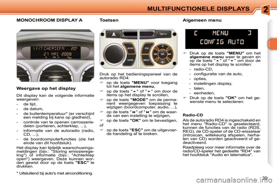Peugeot 308 SW BL 2008  Handleiding (in Dutch) 39
MULTIFUNCTIONELE DISPLAYS
       MONOCHROOM DISPLAY A   Toetsen 
  Weergave op het display  
 Dit  display  kan  de  volgende  informatie  
weergeven:  
   -   de tijd, 
  -   de datum, 
  -   de b
