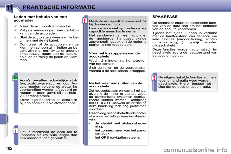 Peugeot 308 SW BL 2008  Handleiding (in Dutch) 11
!
!
i
182
PRAKTISCHE INFORMATIE Maak de accupoolklemmen niet los  
bij draaiende motor.  
 Laad de accu niet op zonder de ac- 
cupoolklemmen los te nemen.  
 Het  aanduwen  van  een  auto  met  
de