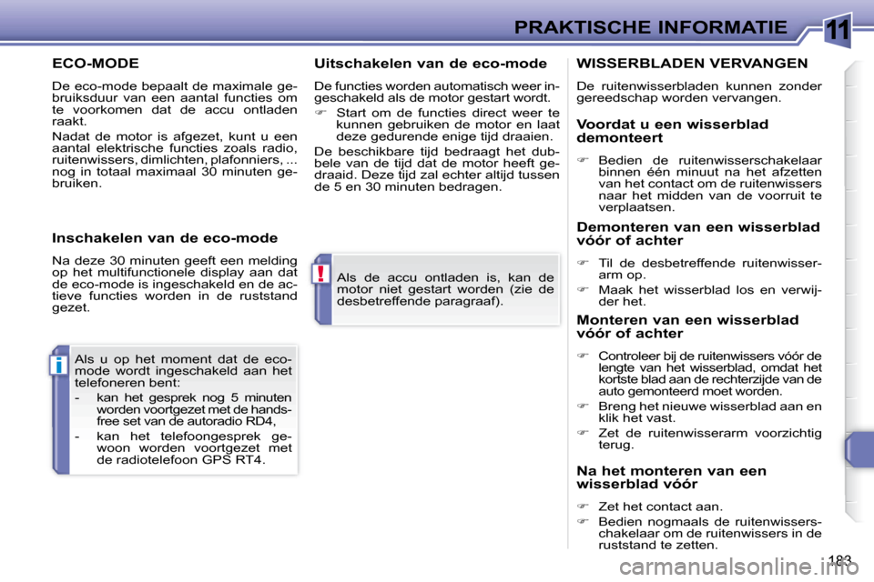Peugeot 308 SW BL 2008  Handleiding (in Dutch) 11
!
i
183
PRAKTISCHE INFORMATIE
 Als  de  accu  ontladen  is,  kan  de  
motor  niet  gestart  worden  (zie  de 
desbetreffende paragraaf).  
 Als  u  op  het  moment  dat  de  eco-
mode  wordt  inge