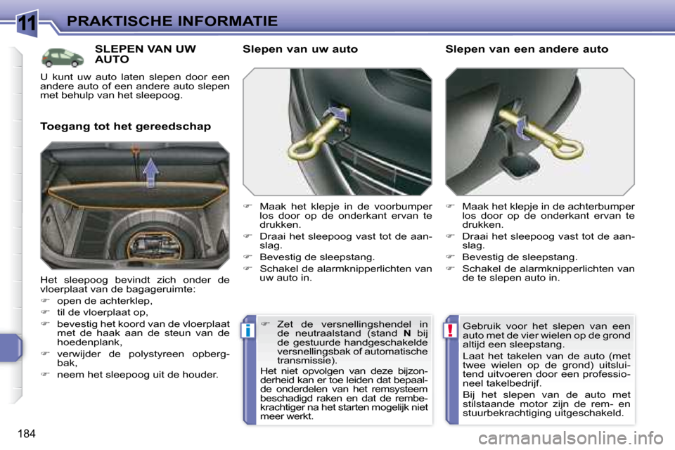 Peugeot 308 SW BL 2008  Handleiding (in Dutch) 11
!i
184
PRAKTISCHE INFORMATIE
     SLEPEN VAN UW AUTO 
  Toegang tot het gereedschap   Slepen van uw auto  
   
�    Maak  het  klepje  in  de  voorbumper 
los  door  op  de  onderkant  ervan  te