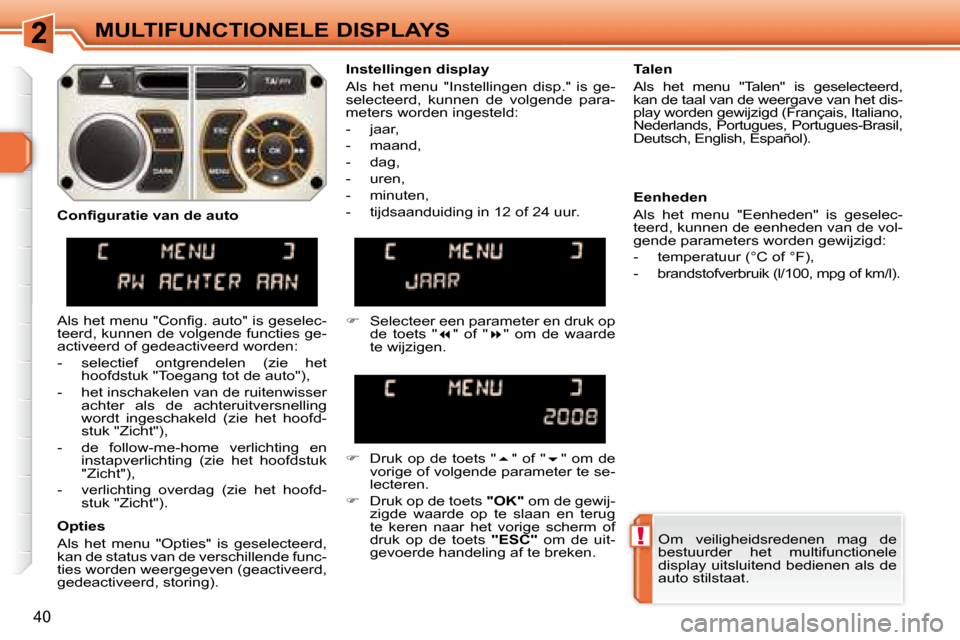 Peugeot 308 SW BL 2008  Handleiding (in Dutch) !
40
MULTIFUNCTIONELE DISPLAYS Om  veiligheidsredenen  mag  de  
bestuurder  het  multifunctionele 
display uitsluitend bedienen als de 
auto stilstaat.   
  Instellingen display  
 Als  het  menu  "I