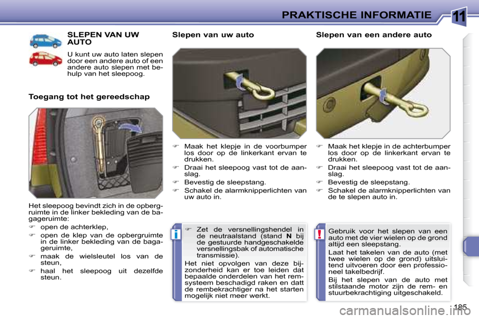 Peugeot 308 SW BL 2008  Handleiding (in Dutch) 11
!i
185
PRAKTISCHE INFORMATIE
     SLEPEN VAN UW AUTO 
 U kunt uw auto laten slepen  
door een andere auto of een 
andere auto slepen met be-
hulp van het sleepoog. 
  Toegang tot het gereedschap   