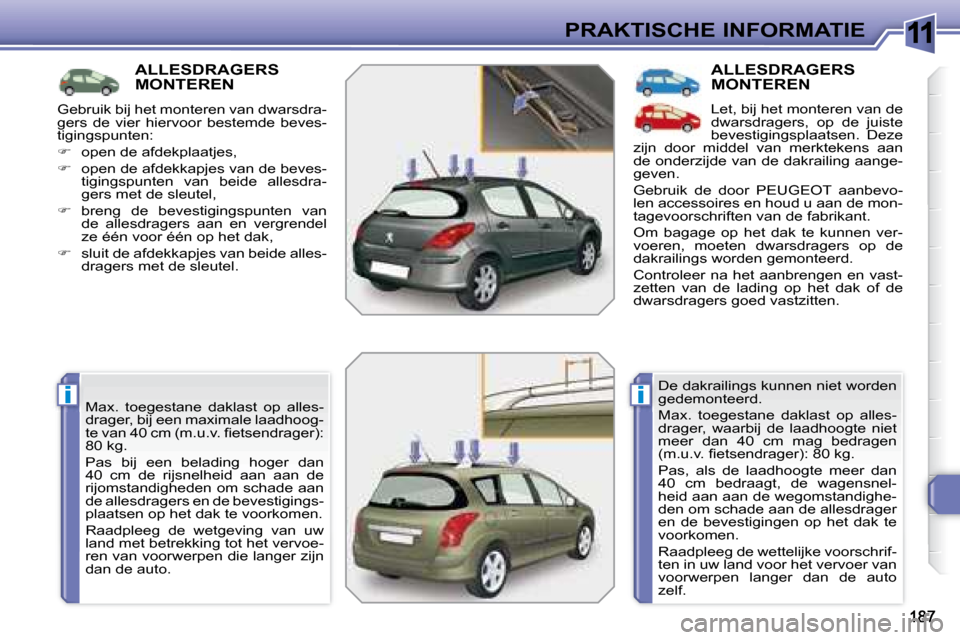 Peugeot 308 SW BL 2008  Handleiding (in Dutch) 11
ii
PRAKTISCHE INFORMATIE
         ALLESDRAGERS MONTEREN 
 Max.  toegestane  daklast  op  alles- 
drager, bij een maximale laadhoog-
�t�e� �v�a�n� �4�0� �c�m� �(�m�.�u�.�v�.� �ﬁ� �e�t�s�e�n�d�r�a�
