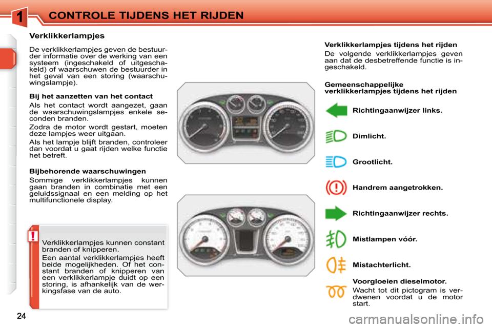 Peugeot 308 SW BL 2008  Handleiding (in Dutch) !
CONTROLE TIJDENS HET RIJDEN
 Verklikkerlampjes kunnen constant  
branden of knipperen.  
 Een  aantal  verklikkerlampjes  heeft  
beide  mogelijkheden.  Of  het  con-
stant  branden  of  knipperen  